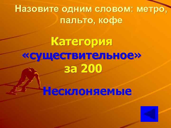 Назовите одним словом: метро, пальто, кофе Категория «существительное» за 200 Несклоняемые 