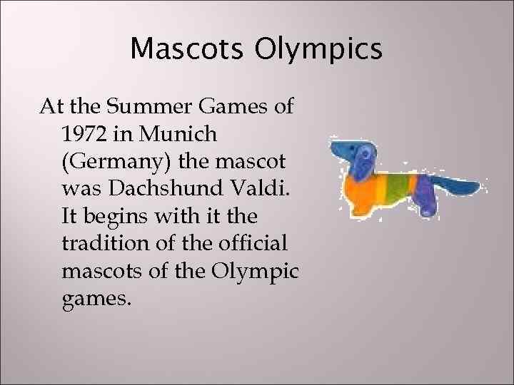 Mascots Olympics At the Summer Games of 1972 in Munich (Germany) the mascot was