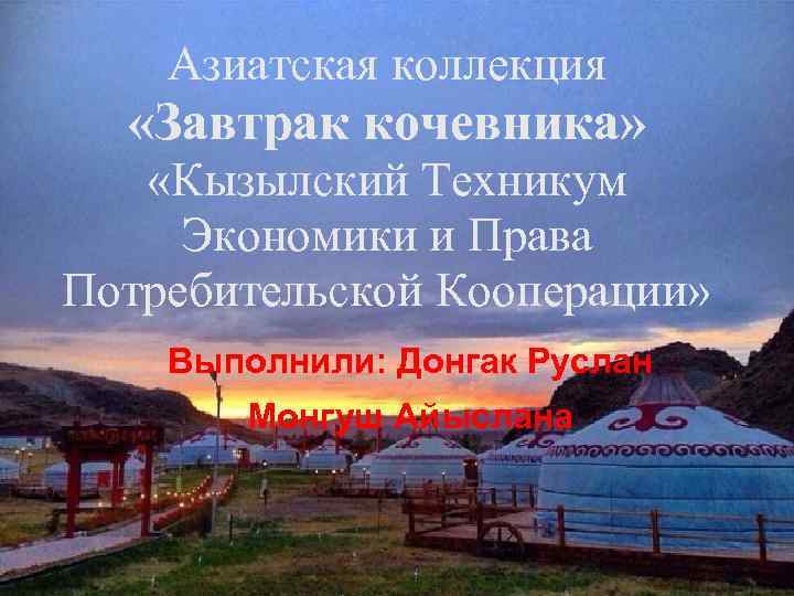Азиатская коллекция «Завтрак кочевника» «Кызылский Техникум Экономики и Права Потребительской Кооперации» Выполнили: Донгак Руслан