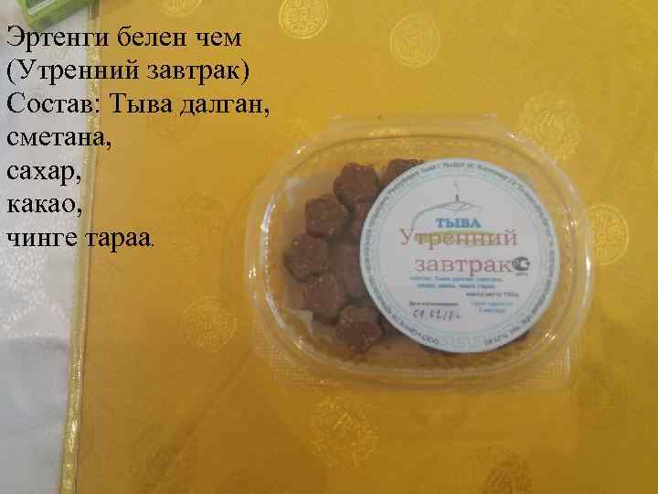 Эртенги белен чем (Утренний завтрак) Состав: Тыва далган, сметана, сахар, какао, чинге тараа. 