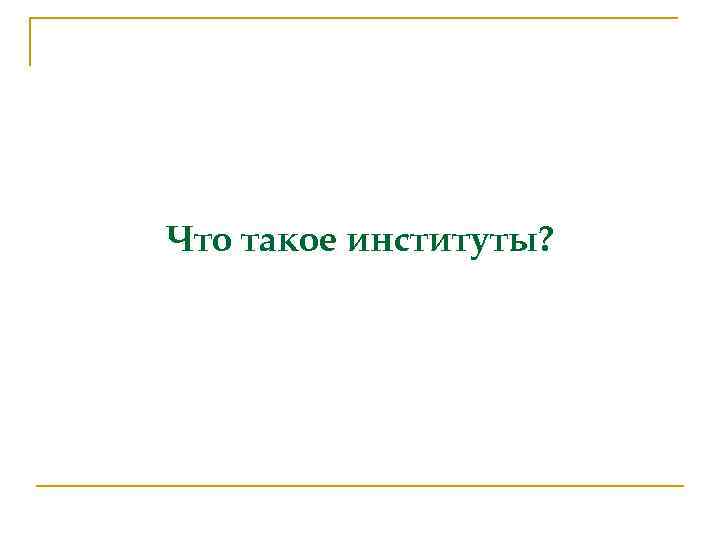 Что такое институты? 