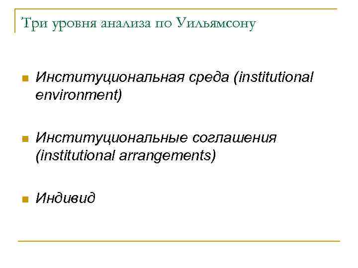 Три уровня анализа по Уильямсону n Институциональная среда (institutional environment) n Институциональные соглашения (institutional