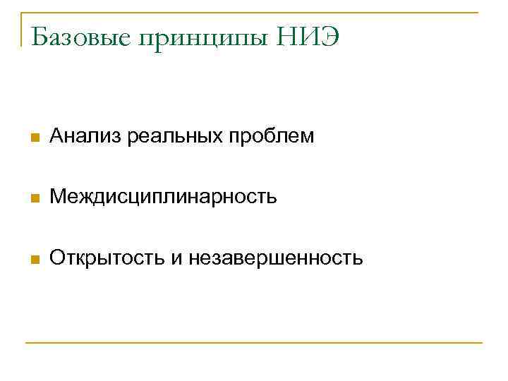 Базовые принципы НИЭ n Анализ реальных проблем n Междисциплинарность n Открытость и незавершенность 