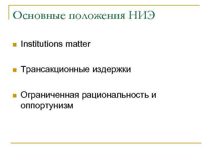 Основные положения НИЭ n Institutions matter n Трансакционные издержки n Ограниченная рациональность и оппортунизм