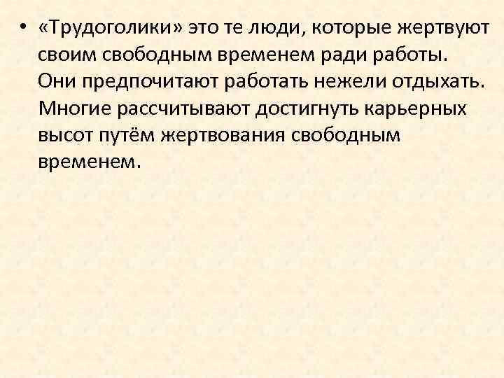  • «Трудоголики» это те люди, которые жертвуют своим свободным временем ради работы. Они