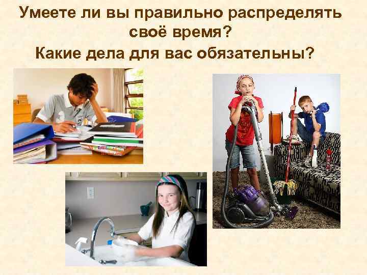 Умеете ли вы правильно распределять своё время? Какие дела для вас обязательны? 