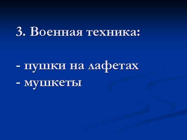 3. Военная техника: - пушки на лафетах - мушкеты 