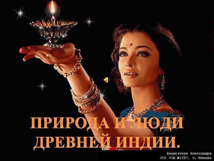 ПРИРОДА И ЛЮДИ ДРЕВНЕЙ ИНДИИ. Бендетская Александра ГОУ СОШ № 1207, г. Москва 