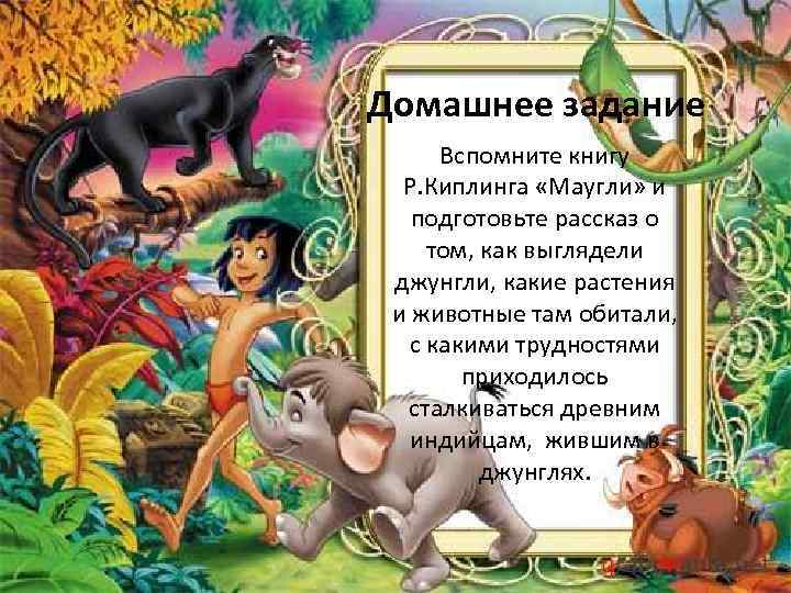 Домашнее задание Вспомните книгу Р. Киплинга «Маугли» и подготовьте рассказ о том, как выглядели