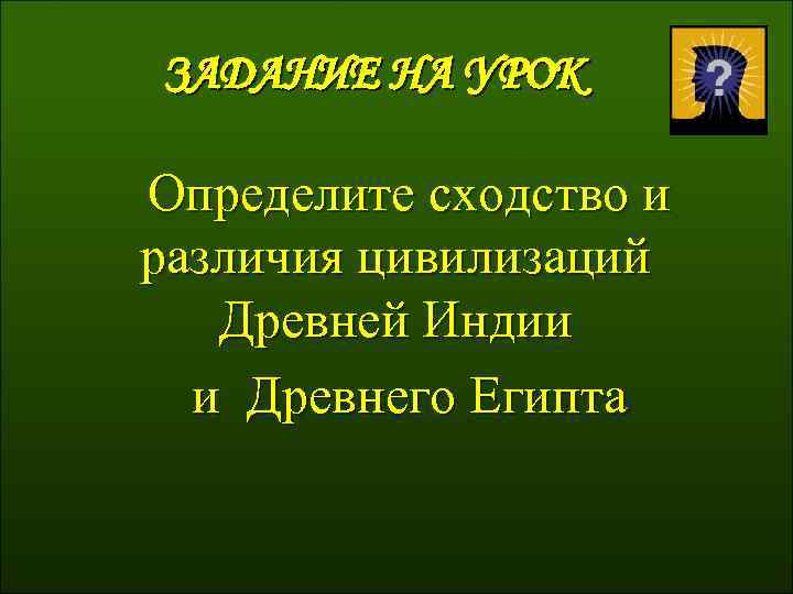 ЗАДАНИЕ НА УРОК Определите сходство и различия цивилизаций Древней Индии и Древнего Египта 