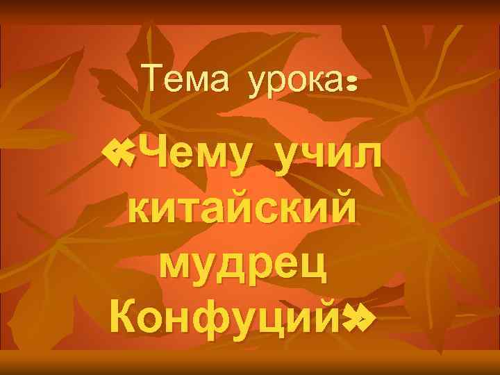 Тема урока: «Чему учил китайский мудрец Конфуций» 
