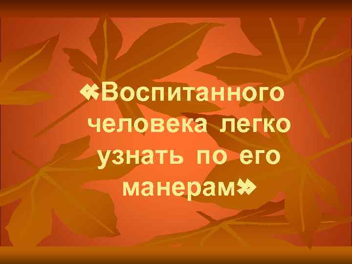  «Воспитанного человека легко узнать по его манерам» 