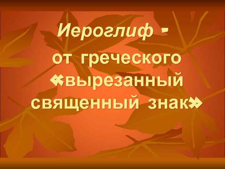 Иероглиф – от греческого «вырезанный священный знак» 