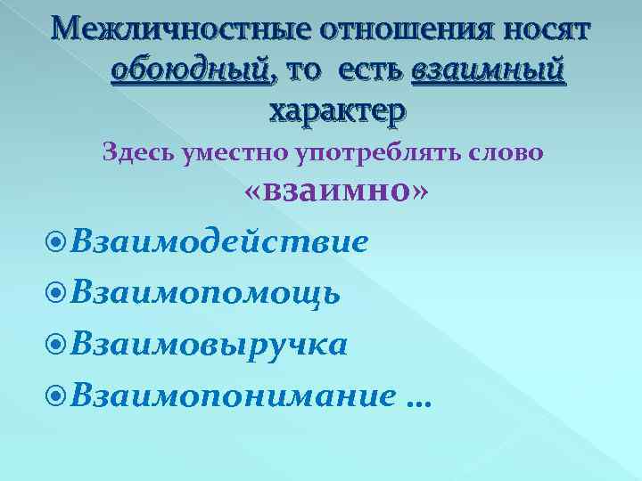 Межличностные отношения носят обоюдный, то есть взаимный характер Здесь уместно употреблять слово «взаимно» Взаимодействие