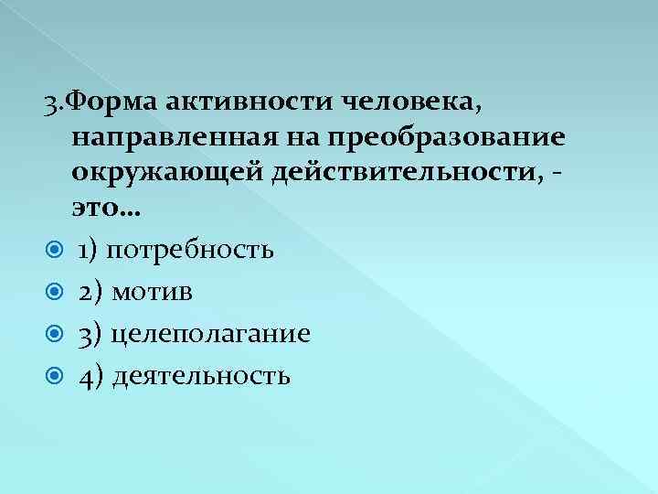3. Форма активности человека, направленная на преобразование окружающей действительности, - это… 1) потребность 2)