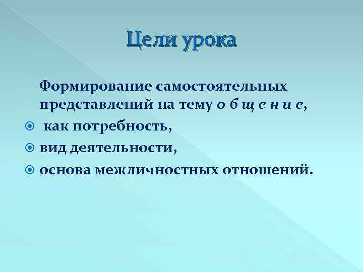Цели урока Формирование самостоятельных представлений на тему о б щ е н и е,