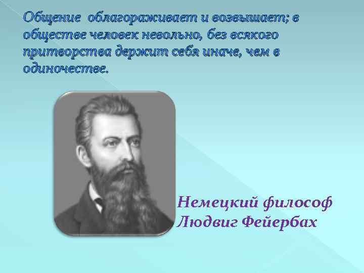 Общение облагораживает и возвышает; в обществе человек невольно, без всякого притворства держит себя иначе,