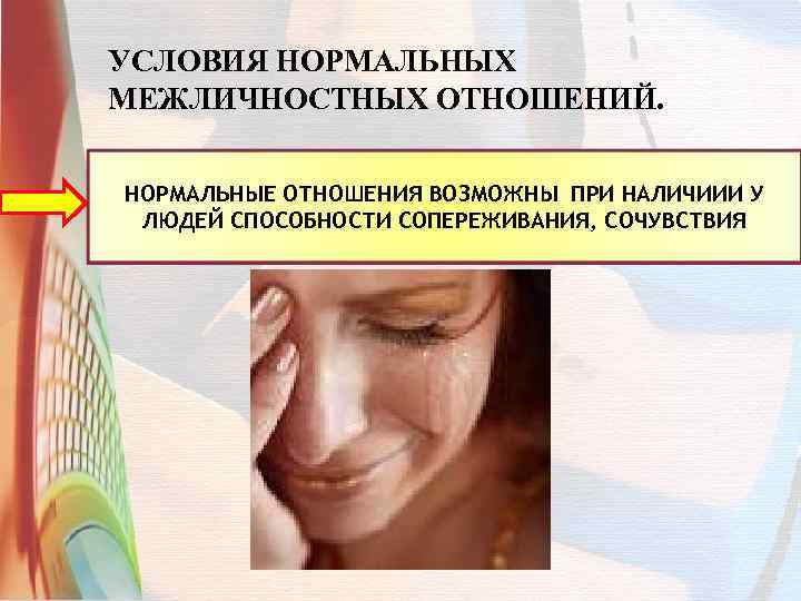 УСЛОВИЯ НОРМАЛЬНЫХ МЕЖЛИЧНОСТНЫХ ОТНОШЕНИЙ. НОРМАЛЬНЫЕ ОТНОШЕНИЯ ВОЗМОЖНЫ ПРИ НАЛИЧИИИ У ЛЮДЕЙ СПОСОБНОСТИ СОПЕРЕЖИВАНИЯ, СОЧУВСТВИЯ