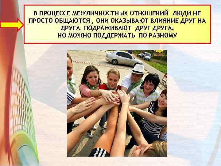 В ПРОЦЕССЕ МЕЖЛИЧНОСТНЫХ ОТНОШЕНИЙ ЛЮДИ НЕ ПРОСТО ОБЩАЮТСЯ , ОНИ ОКАЗЫВАЮТ ВЛИЯНИЕ ДРУГ НА