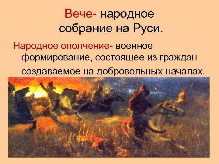 Вече- народное собрание на Руси. Народное ополчение- военное формирование, состоящее из граждан создаваемое на