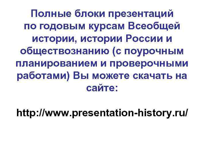 Полные блоки презентаций по годовым курсам Всеобщей истории, истории России и обществознанию (с поурочным