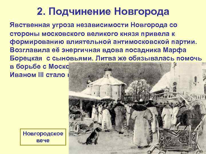 2. Подчинение Новгорода Явственная угроза независимости Новгорода со стороны московского великого князя привела к