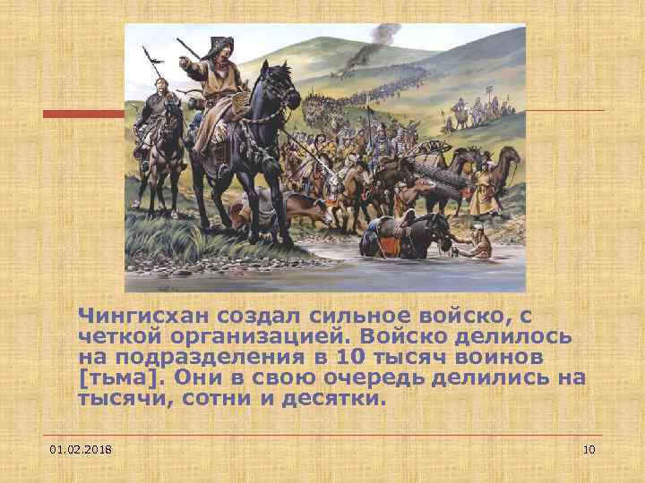 Чингисхан создал сильное войско, с четкой организацией. Войско делилось на подразделения в 10 тысяч