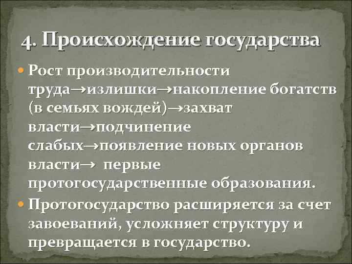 4. Происхождение государства Рост производительности труда→излишки→накопление богатств (в семьях вождей)→захват власти→подчинение слабых→появление новых органов