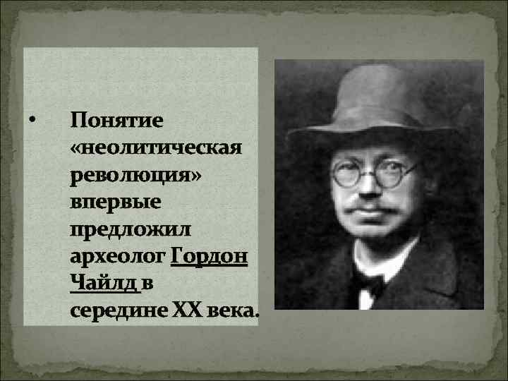  • Понятие «неолитическая революция» впервые предложил археолог Гордон Чайлд в середине ХХ века.