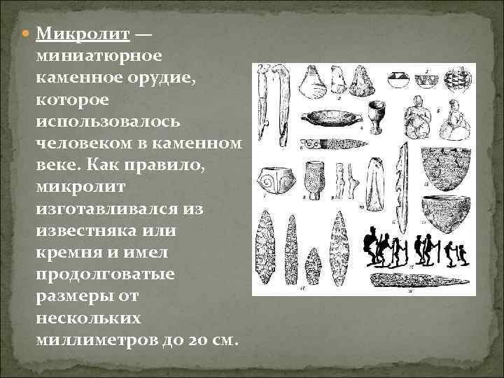  Микролит — миниатюрное каменное орудие, которое использовалось человеком в каменном веке. Как правило,