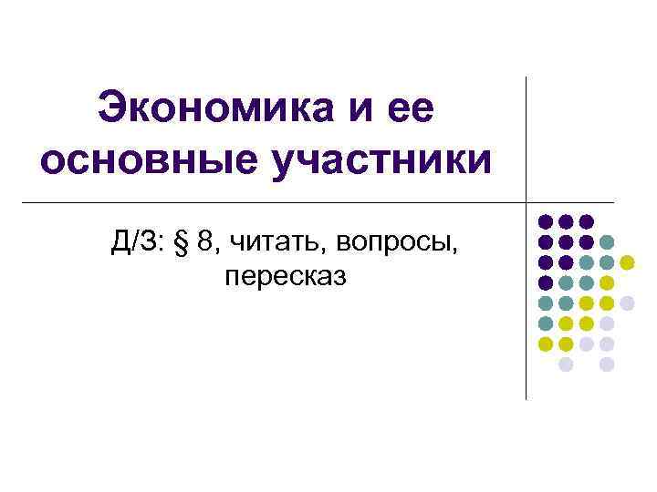 Экономика и ее основные участники Д/З: § 8, читать, вопросы, пересказ 