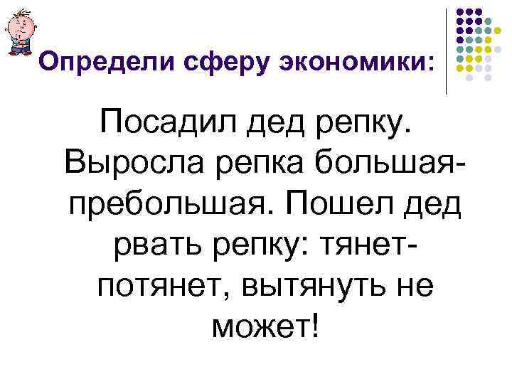 Определи сферу экономики: Посадил дед репку. Выросла репка большаяпребольшая. Пошел дед рвать репку: тянетпотянет,