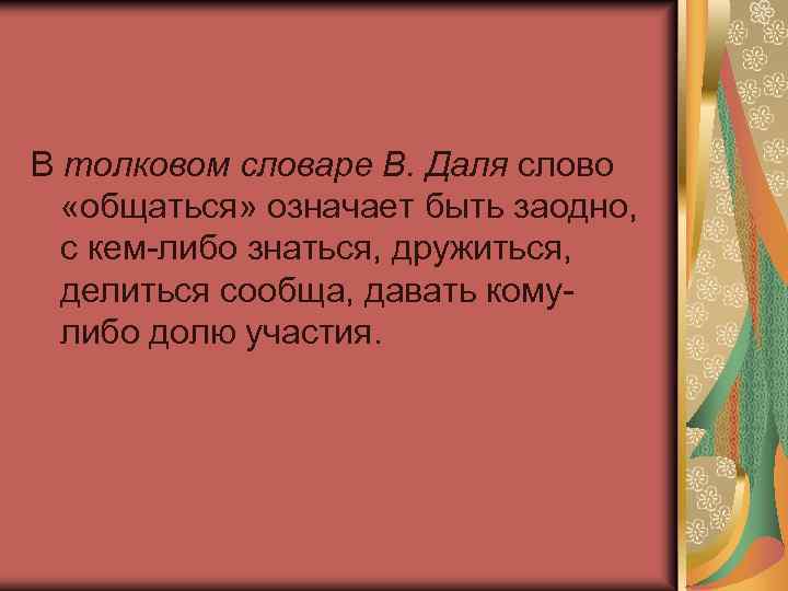 В толковом словаре В. Даля слово «общаться» означает быть заодно, с кем-либо знаться, дружиться,