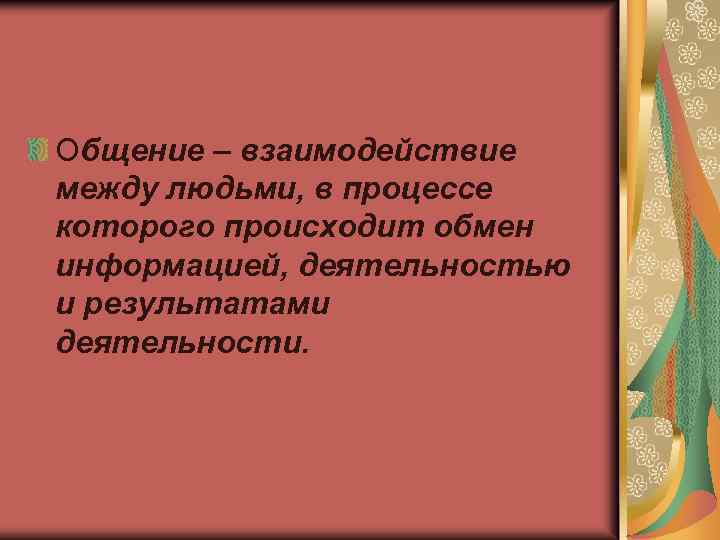 Общение – взаимодействие между людьми, в процессе которого происходит обмен информацией, деятельностью и результатами