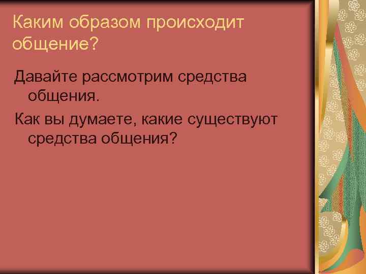 Каким образом происходит общение? Давайте рассмотрим средства общения. Как вы думаете, какие существуют средства