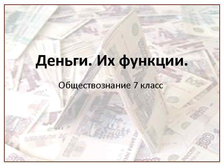 Деньги. Их функции. Обществознание 7 класс 