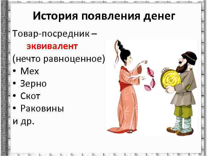 История появления денег Товар-посредник – эквивалент (нечто равноценное): • Мех • Зерно • Скот