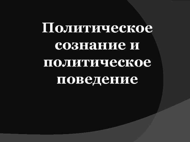 Политическое сознание и политическое поведение 