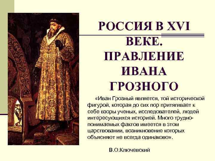 РОССИЯ В XVI ВЕКЕ. ПРАВЛЕНИЕ ИВАНА ГРОЗНОГО «Иван Грозный является, той исторической фигурой, которая