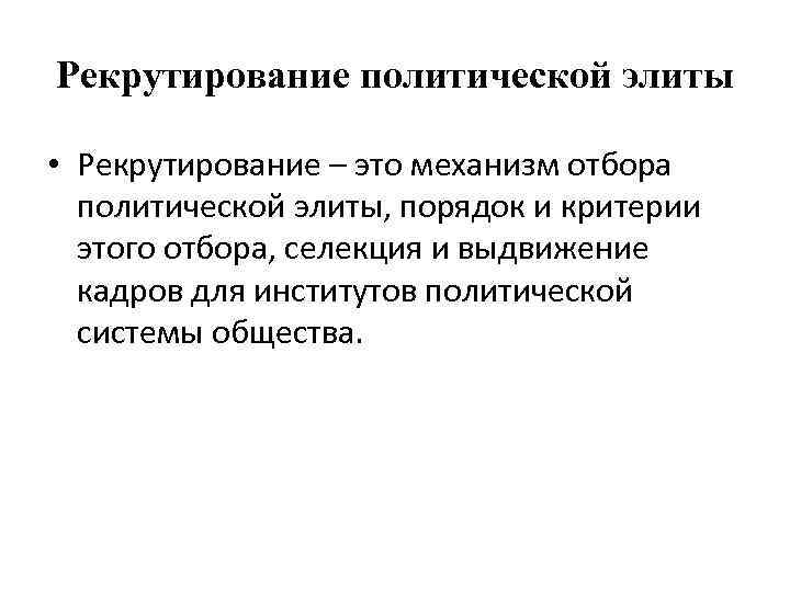 Рекрутирование политической элиты • Рекрутирование – это механизм отбора политической элиты, порядок и критерии