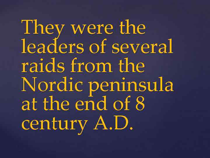 They were the leaders of several raids from the Nordic peninsula at the end