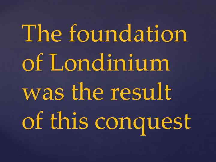 The foundation of Londinium was the result of this conquest 