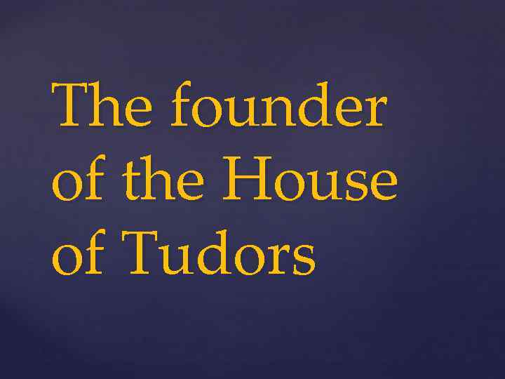 The founder of the House of Tudors 