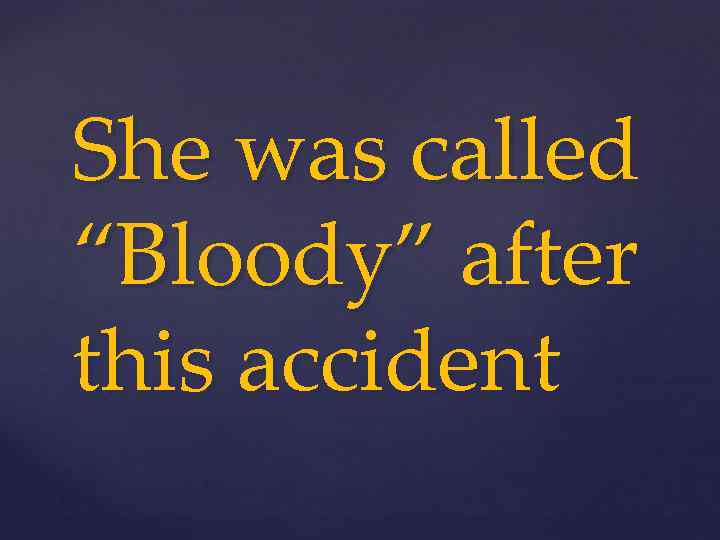 She was called “Bloody” after this accident 