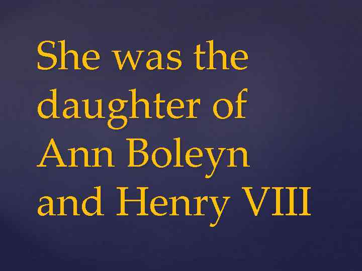 She was the daughter of Ann Boleyn and Henry VIII 