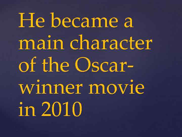 He became a main character of the Oscarwinner movie in 2010 