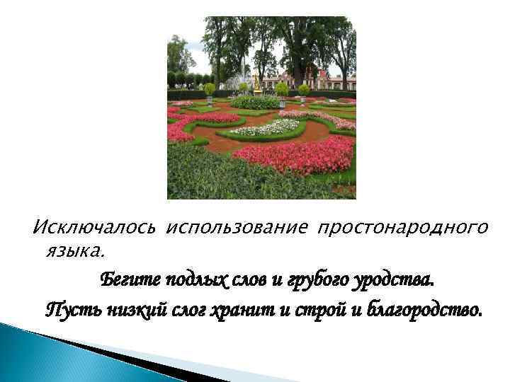 Исключалось использование простонародного языка. Бегите подлых слов и грубого уродства. Пусть низкий слог хранит