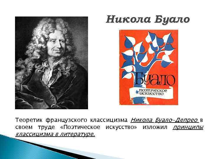 Никола Буало Теоретик французского классицизма Никола Буало-Депрео в своем труде «Поэтическое искусство» изложил принципы