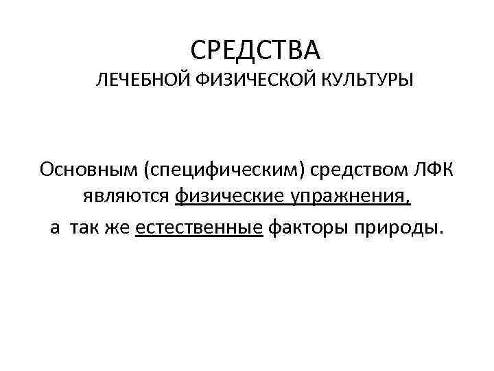 СРЕДСТВА ЛЕЧЕБНОЙ ФИЗИЧЕСКОЙ КУЛЬТУРЫ Основным (специфическим) средством ЛФК являются физические упражнения, а так же