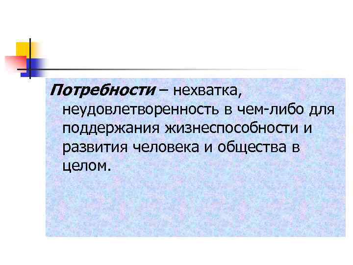 Потребности – нехватка, неудовлетворенность в чем-либо для поддержания жизнеспособности и развития человека и общества